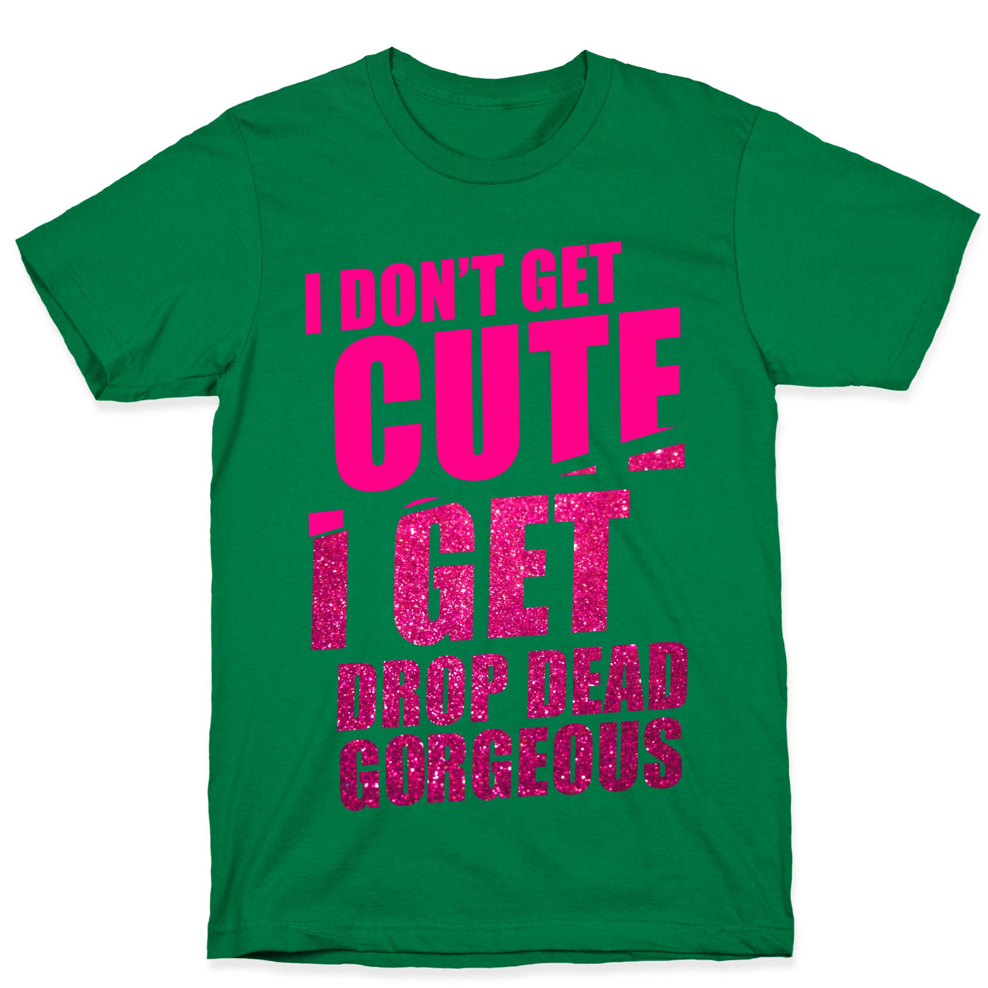 I Don't Get Cute I Get Drop Dead Gorgeous T-Shirt